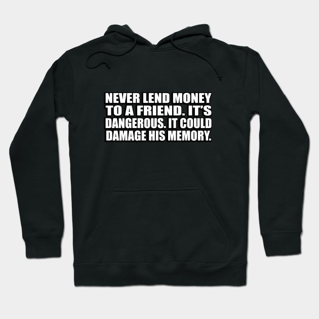 Never lend money to a friend. It’s dangerous. It could damage his memory Hoodie by D1FF3R3NT